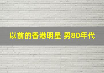 以前的香港明星 男80年代